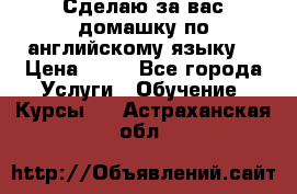 Сделаю за вас домашку по английскому языку! › Цена ­ 50 - Все города Услуги » Обучение. Курсы   . Астраханская обл.